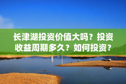 长津湖投资价值大吗？投资收益周期多久？如何投资？(长津湖实际投资)