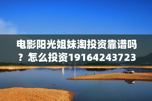 电影阳光姐妹淘投资靠谱吗？怎么投资19164243723(电影阳光姐妹淘好看吗)