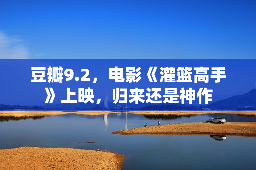 豆瓣9.2，电影《灌篮高手》上映，归来还是神作