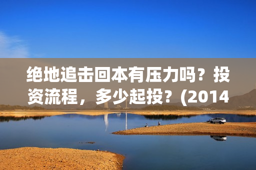 绝地追击回本有压力吗？投资流程，多少起投？(2014电影绝地追击)