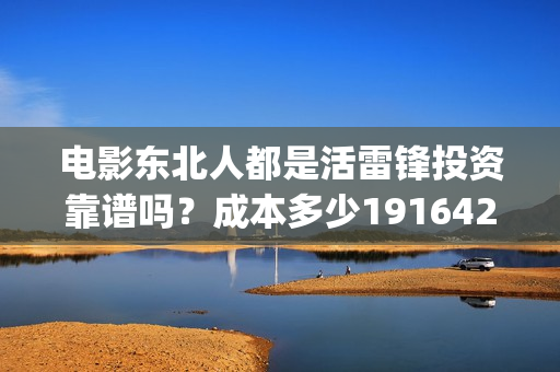电影东北人都是活雷锋投资靠谱吗？成本多少19164243723(电影东北人都是哪年拍的)