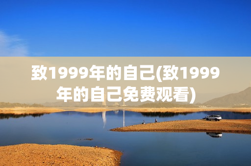 致1999年的自己(致1999年的自己免费观看)