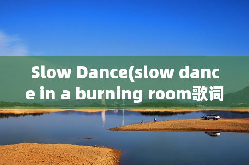 Slow Dance(slow dance in a burning room歌词)