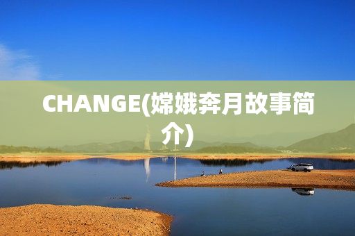 CHANGE(嫦娥奔月故事简介)