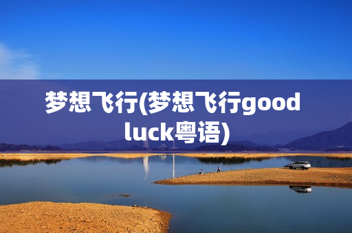 梦想飞行(梦想飞行good luck粤语)