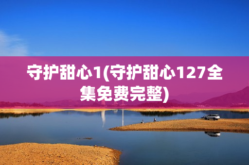 守护甜心1(守护甜心127全集免费完整)