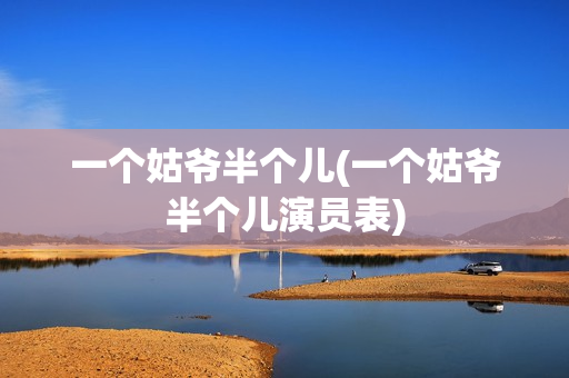 一个姑爷半个儿(一个姑爷半个儿演员表)
