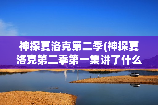 神探夏洛克第二季(神探夏洛克第二季第一集讲了什么)