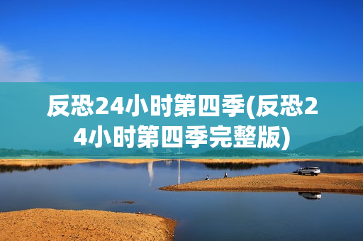 反恐24小时第四季(反恐24小时第四季完整版)