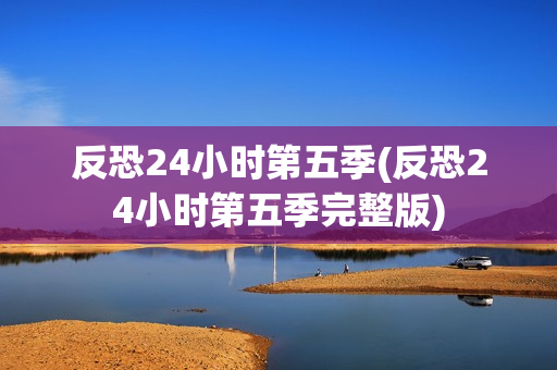 反恐24小时第五季(反恐24小时第五季完整版)