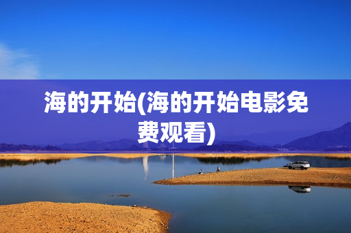 海的开始(海的开始电影免费观看)