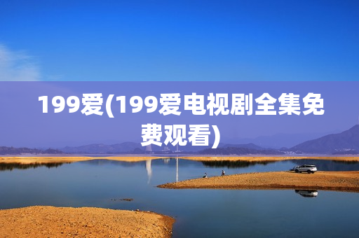 199爱(199爱电视剧全集免费观看)