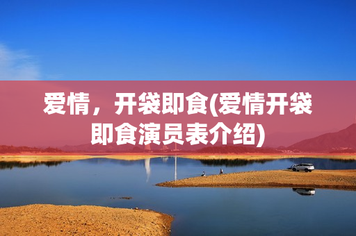 爱情，开袋即食(爱情开袋即食演员表介绍)