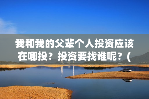 我和我的父辈个人投资应该在哪投？投资要找谁呢？(我和我的父辈片名)