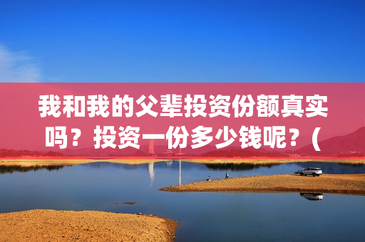 我和我的父辈投资份额真实吗？投资一份多少钱呢？(我和我的父辈热议)