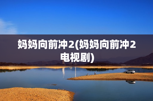 妈妈向前冲2(妈妈向前冲2电视剧)