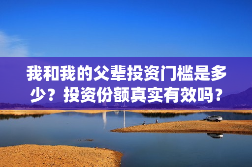 我和我的父辈投资门槛是多少？投资份额真实有效吗？(我和我的父辈最后宣布)