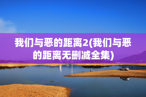 我们与恶的距离2(我们与恶的距离无删减全集)