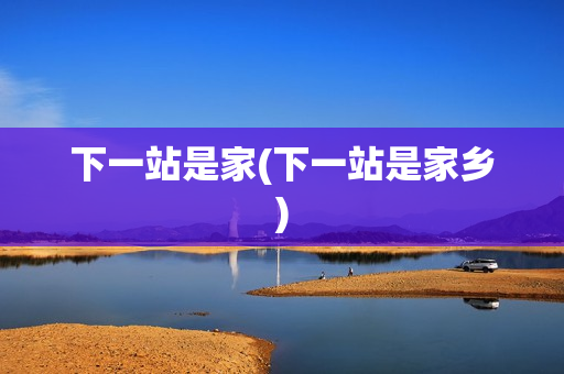 下一站是家(下一站是家乡)