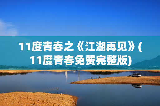 11度青春之《江湖再见》(11度青春免费完整版)