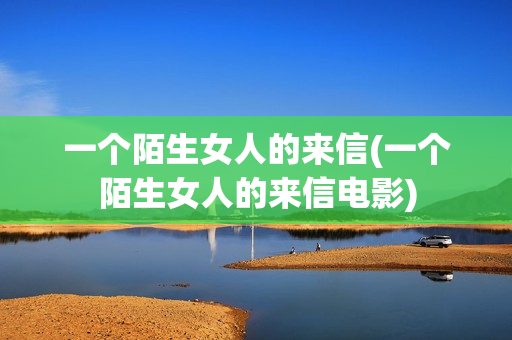 一个陌生女人的来信(一个陌生女人的来信电影)