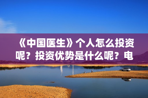 《中国医生》个人怎么投资呢？投资优势是什么呢？电影投资赚钱吗？(《中国医生》怎么样)