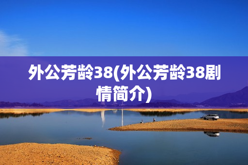 外公芳龄38(外公芳龄38剧情简介)