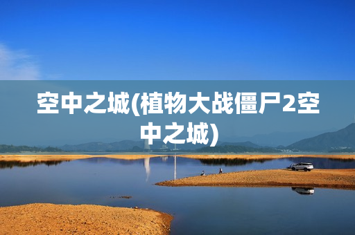 空中之城(植物大战僵尸2空中之城)