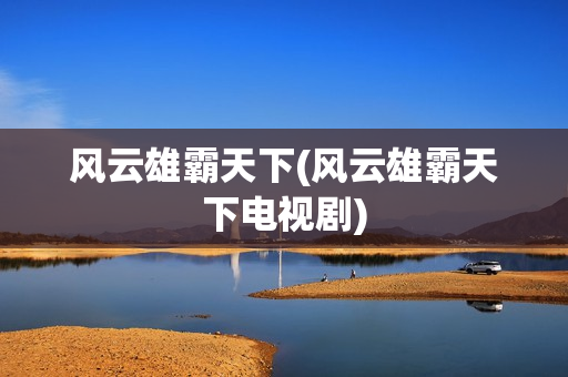 风云雄霸天下(风云雄霸天下电视剧)