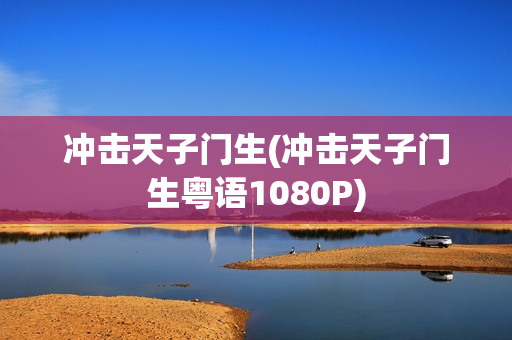 冲击天子门生(冲击天子门生粤语1080P)