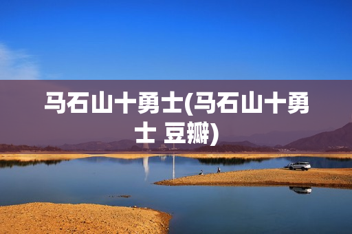 马石山十勇士(马石山十勇士 豆瓣)