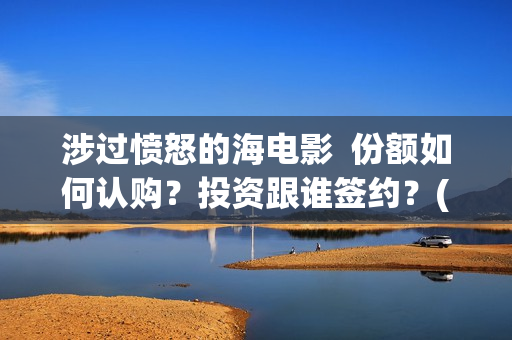 涉过愤怒的海电影  份额如何认购？投资跟谁签约？(涉过愤怒的海电视剧在线观看)