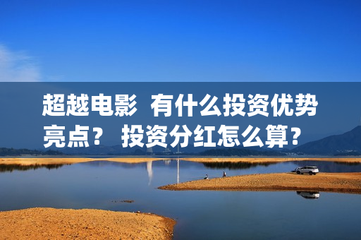 超越电影  有什么投资优势亮点？ 投资分红怎么算？  (超越电影有多久)