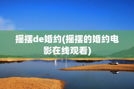 摇摆de婚约(摇摆的婚约电影在线观看)