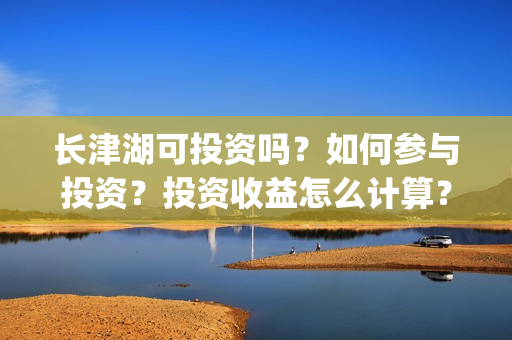 长津湖可投资吗？如何参与投资？投资收益怎么计算？(长津湖投资13亿多少能回本)