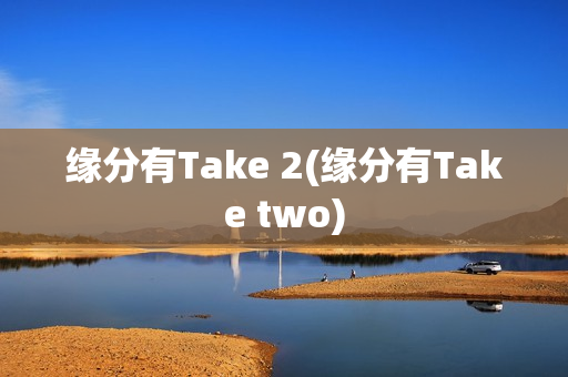 缘分有Take 2(缘分有Take two)