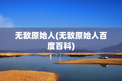 无敌原始人(无敌原始人百度百科)