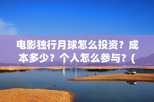 电影独行月球怎么投资？成本多少？个人怎么参与？(独行月球什么时候上映)