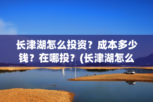 长津湖怎么投资？成本多少钱？在哪投？(长津湖怎么参与投资)
