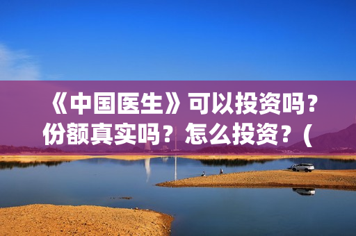 《中国医生》可以投资吗？份额真实吗？怎么投资？(《中国医生》发布终极预告)