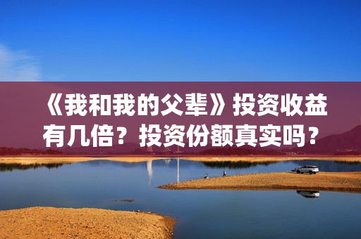 《我和我的父辈》投资收益有几倍？投资份额真实吗？利润大吗？(我和我的父辈之乘风)