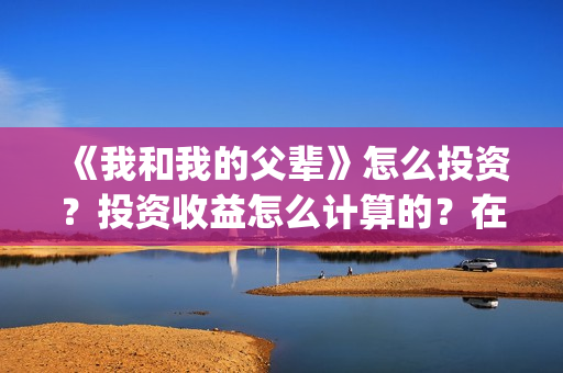 《我和我的父辈》怎么投资？投资收益怎么计算的？在哪投？(我和我的父辈之乘风)