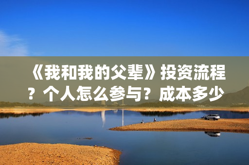 《我和我的父辈》投资流程？个人怎么参与？成本多少？(我和我的父辈主题曲)