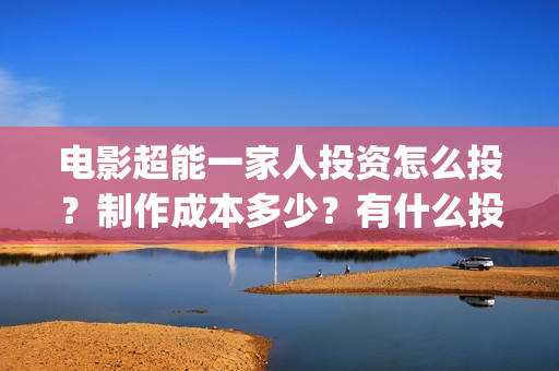 电影超能一家人投资怎么投？制作成本多少？有什么投资亮点？(电影超能一家人免费观看)