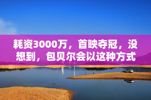 耗资3000万，首映夺冠，没想到，包贝尔会以这种方式打出一副王炸