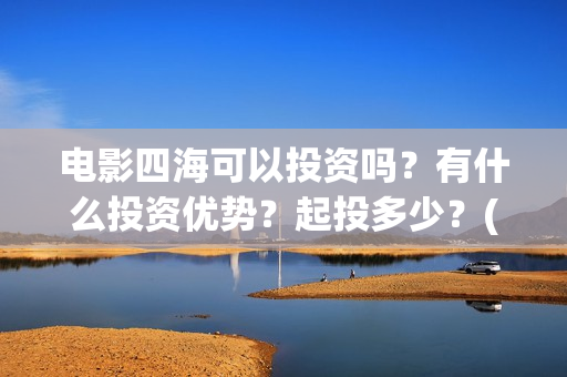 电影四海可以投资吗？有什么投资优势？起投多少？(四海电影什么时候拍的)