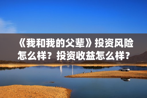 《我和我的父辈》投资风险怎么样？投资收益怎么样？在哪投？(《我和我的父辈》电影免费观看)