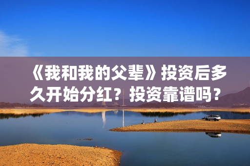 《我和我的父辈》投资后多久开始分红？投资靠谱吗？(我和我的父辈《少年行》)