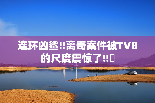 连环凶鲨‼离奇案件被TVB的尺度震惊了‼️