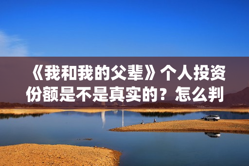 《我和我的父辈》个人投资份额是不是真实的？怎么判断份额真实？(我和我的父辈之乘风)